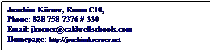 Text Box: Joachim Krner, Room C10, 
Phone: 828 758-7376 # 330
Email: jkorner@caldwellschools.com
Homepage: http://joachimkoerner.net
